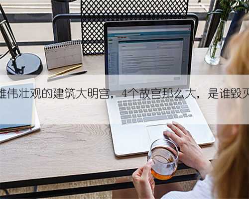 唐朝最雄伟壮观的建筑大明宫,4个故宫那么大,是谁毁灭了它?