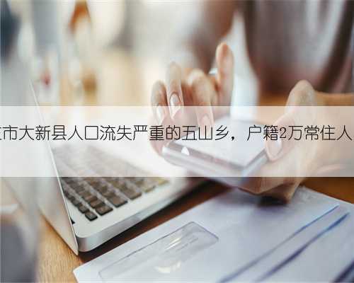 广西崇左市大新县人口流失严重的五山乡,户籍2万常住人口仅07万