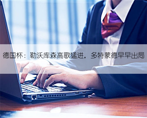 德国杯:勒沃库森高歌猛进,多特蒙德早早出局