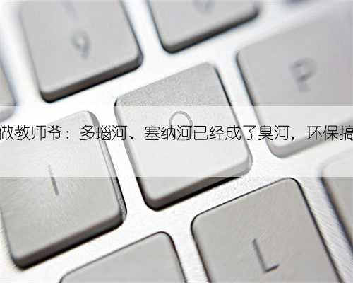 中国学者称欧美没有理由做教师爷:多瑙河、塞纳河已经成了臭河,环保搞得好