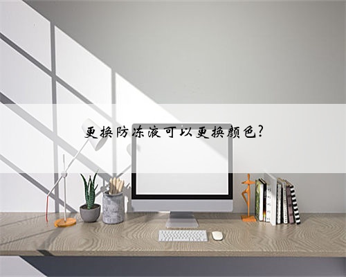 更换防冻液可以更换颜色?