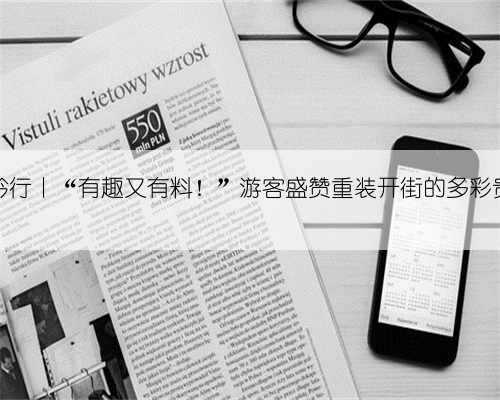 向新黔行丨“有趣又有料！”游客盛赞重装开街的多彩贵州城