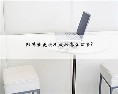 防冻液更换不成功怎么回事?