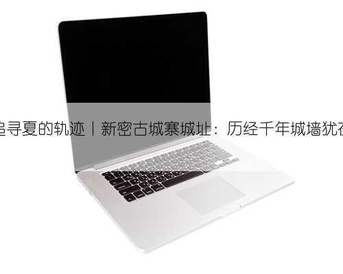 追寻夏的轨迹丨新密古城寨城址：历经千年城墙犹在