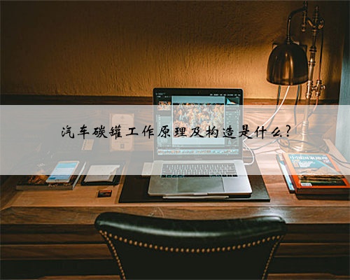 汽车碳罐工作原理及构造是什么?