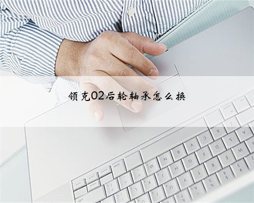 领克02后轮轴承怎么换