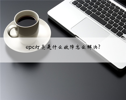 epc灯亮是什么故障怎么解决?