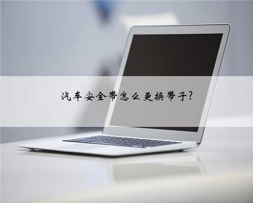 汽车安全带怎么更换带子?