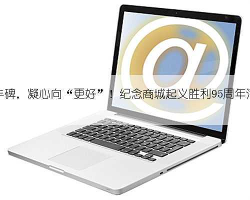 大别树丰碑,凝心向“更好”!纪念商城起义胜利95周年活动举行