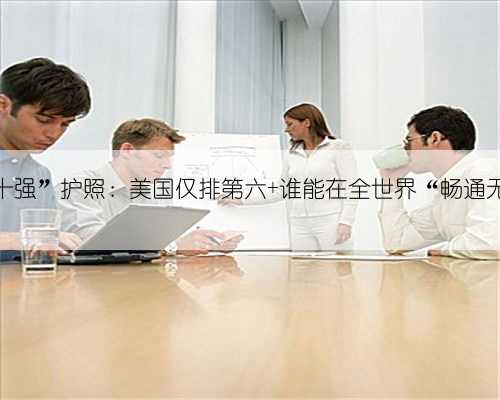 全球“十强”护照：美国仅排第六 谁能在全世界“畅通无阻”？