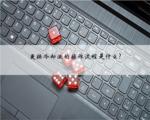 更换冷却液的操作流程是什么?