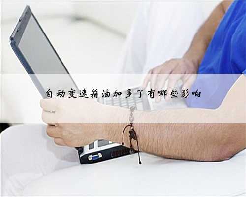 自动变速箱油加多了有哪些影响