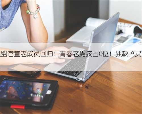 大石桥联盟官宣老成员回归!青春老男孩占C位!独缺“灵魂”胡胖