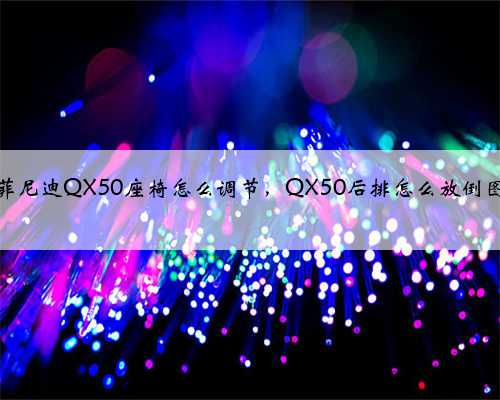 英菲尼迪QX50座椅怎么调节，QX50后排怎么放倒图解