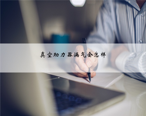 真空助力器漏气会怎样
