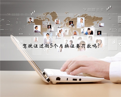 驾驶证过期5个月换证要罚款吗?