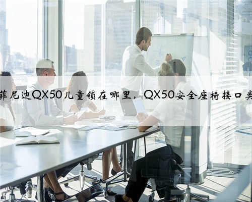 英菲尼迪QX50儿童锁在哪里,QX50安全座椅接口类型