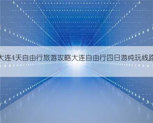 大连4天自由行旅游攻略大连自由行四日游纯玩线路