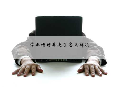 停车场蹭车走了怎么解决