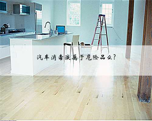 汽车消毒液属于危险品么?