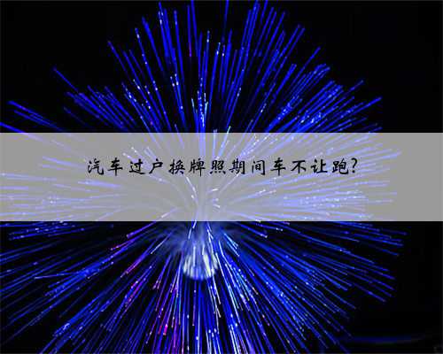 汽车过户换牌照期间车不让跑?