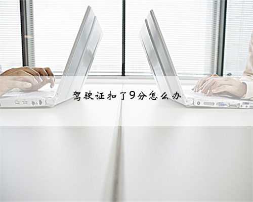 驾驶证扣了9分怎么办