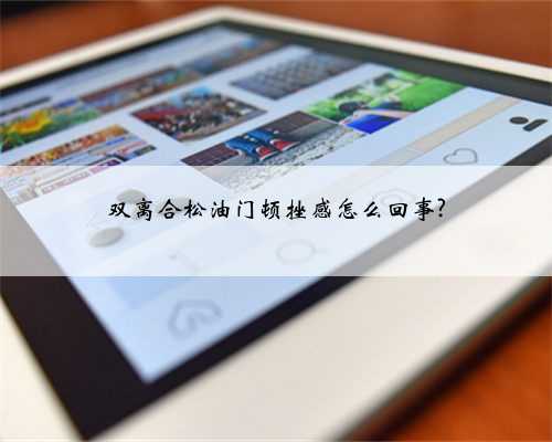 双离合松油门顿挫感怎么回事?