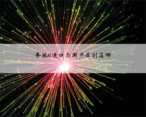 奔驰e进口与国产区别在哪