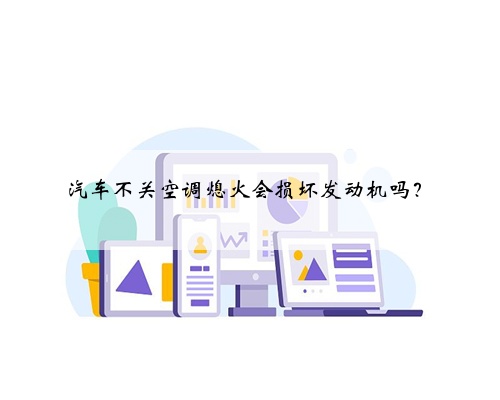 汽车不关空调熄火会损坏发动机吗？