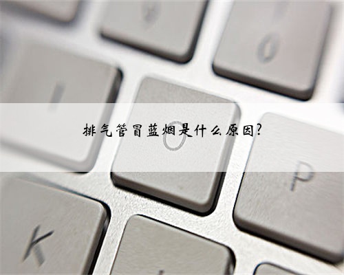 排气管冒蓝烟是什么原因?