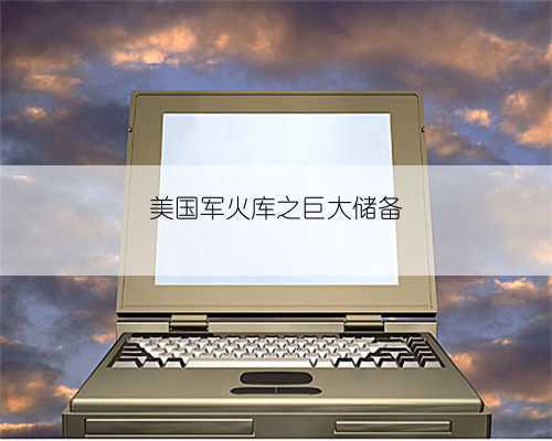 美国军火库之巨大储备