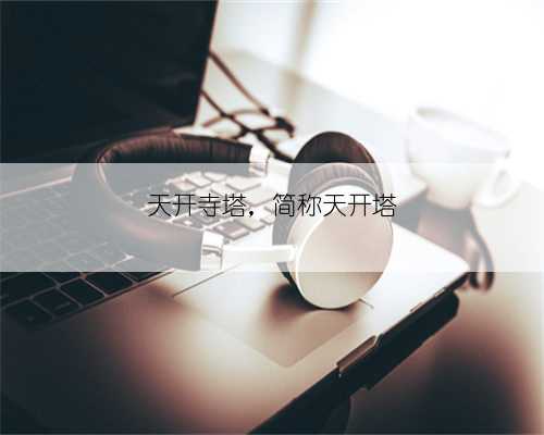 天开寺塔，简称天开塔