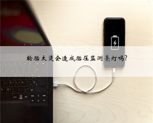 轮胎太烫会造成胎压监测亮灯吗?