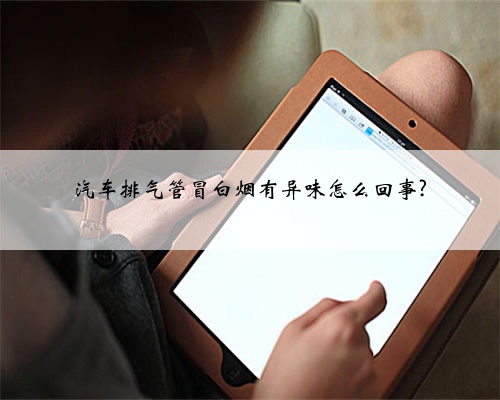 汽车排气管冒白烟有异味怎么回事?