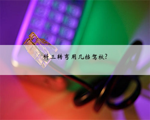 科三转弯用几挡驾校?
