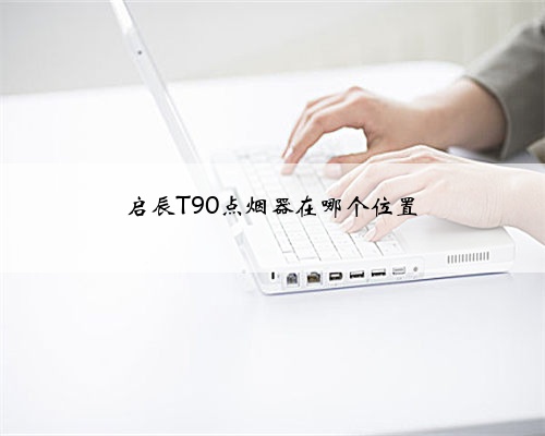 启辰T90点烟器在哪个位置