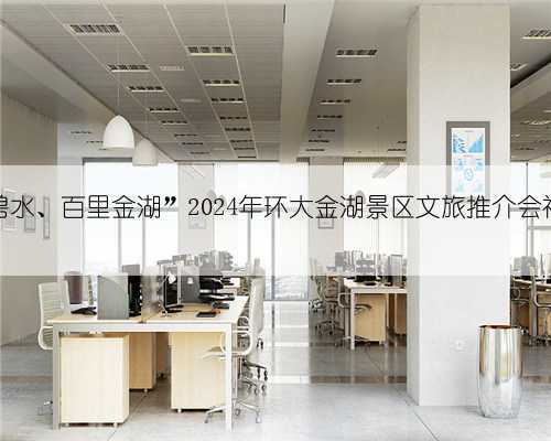 “丹山碧水、百里金湖”2024年环大金湖景区文旅推介会福州举行