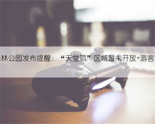 广州市石门国家森林公园发布提醒：“天堂顶”区域暂未开放 游客未经批准禁