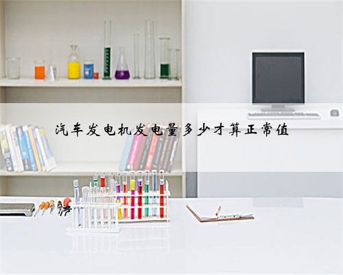 汽车发电机发电量多少才算正常值