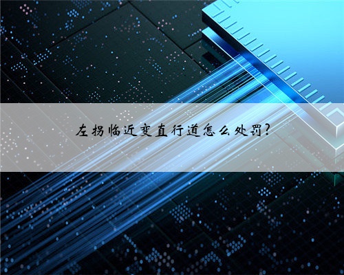 左拐临近变直行道怎么处罚?
