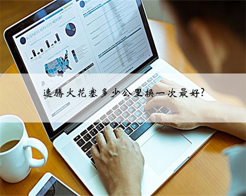 速腾火花塞多少公里换一次最好?