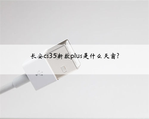 长安cs35新款plus是什么天窗?
