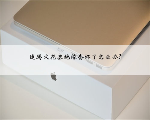 速腾火花塞绝缘套坏了怎么办?