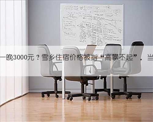 2床1炕一晚3000元?雪乡住宿价格被指“高攀不起”,当地回应