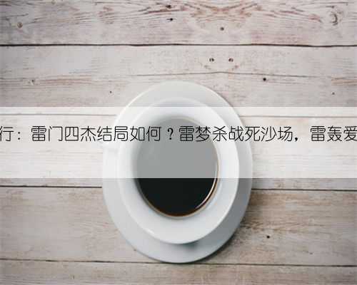 少年歌行:雷门四杰结局如何?雷梦杀战死沙场,雷轰爱而不得