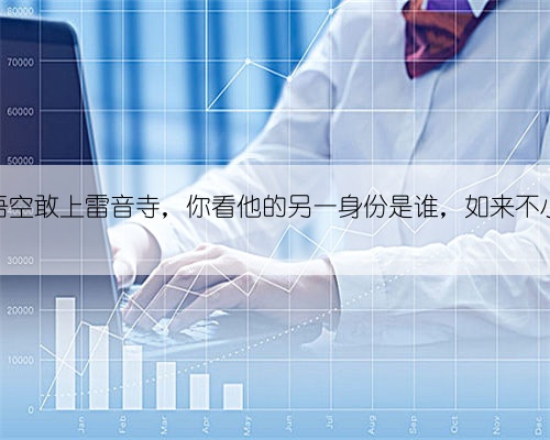 难怪假悟空敢上雷音寺,你看他的另一身份是谁,如来不小心说破