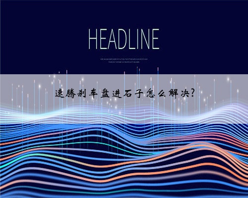 速腾刹车盘进石子怎么解决?