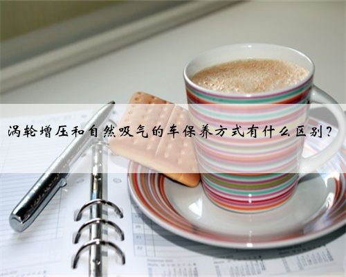 涡轮增压和自然吸气的车保养方式有什么区别？