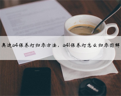 奥迪a4保养灯归零方法，a4l保养灯怎么归零图解