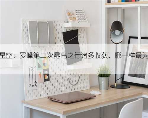 吞噬星空：罗峰第二次雾岛之行诸多收获，哪一样最为珍贵